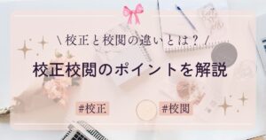 校正と校閲の違いとは? 言葉の意味や校正校閲をする上でのポイントを解説します