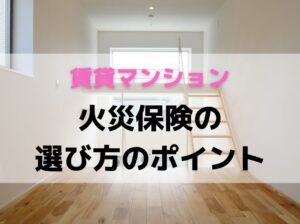 【賃貸マンション】失敗しない火災保険の選び方のポイント