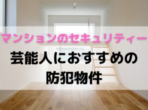【マンションのセキュリティー】芸能人におすすめの防犯特化の物件例