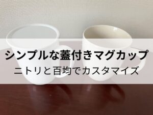 【おすすめ】シンプルな蓋付きマグカップ ニトリと百均でカスタマイズ