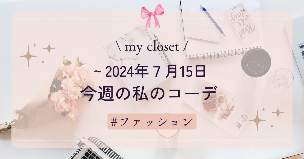 【my closet】2024年７月15日までの私の週間コーデ